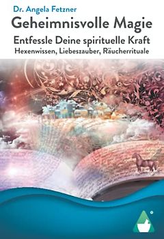 Geheimnisvolle Magie: Entfessle Deine spirituelle Kraft - Hexenwissen, Liebeszauber, Räucherrituale