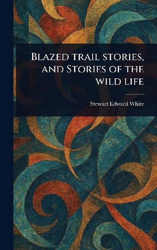 Blazed Trail Stories, and Stories of the Wild Life