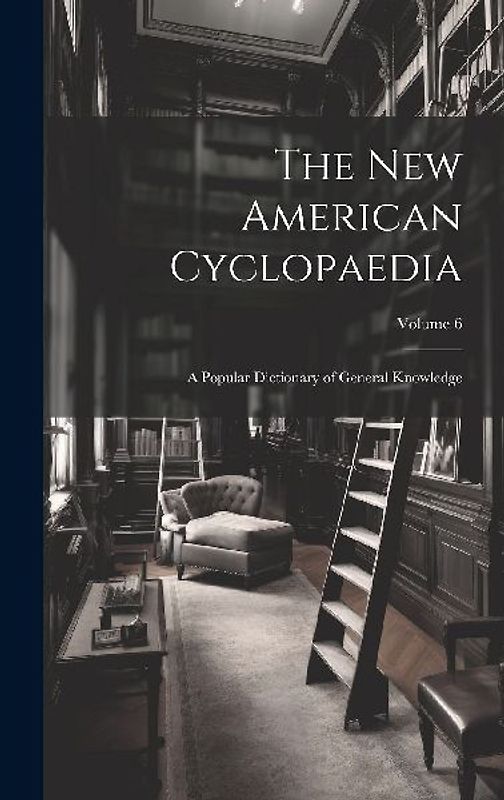 The New American Cyclopaedia: A Popular Dictionary of General Knowledge; Volume 6