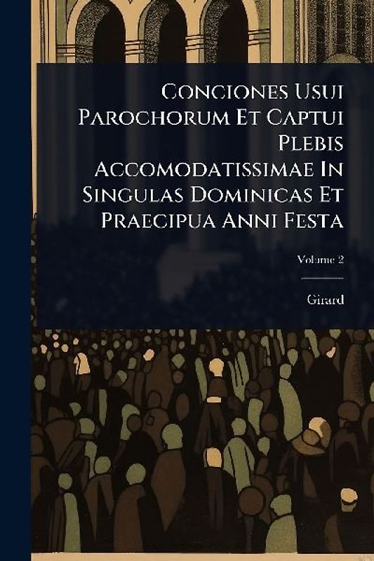 Conciones Usui Parochorum Et Captui Plebis Accomodatissimae In Singulas Dominicas Et Praecipua Anni Festa