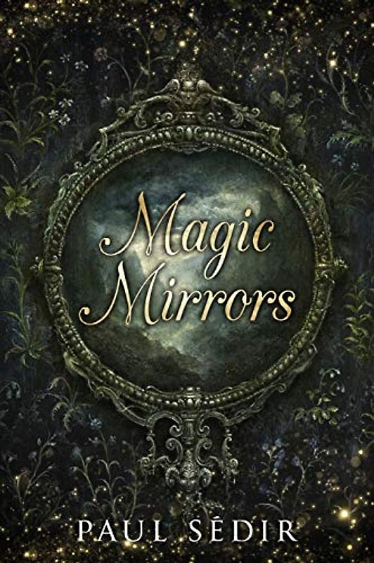 Magic Mirrors: Divination, Clairvoyance, Astral Kingdoms, Evocation, Consecrations, the Urim and Thummim, Mirrors of the Bhattahs, Arabs, Nostradamus, Swedenborg, Cagliostro