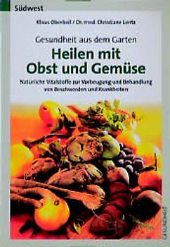 Gesundheit aus dem Garten - Heilen mit Obst und Gemüse. Natürliche Vitalstoffe zur Vorbeugung und Behandlung von Beschwerden und Krankheiten