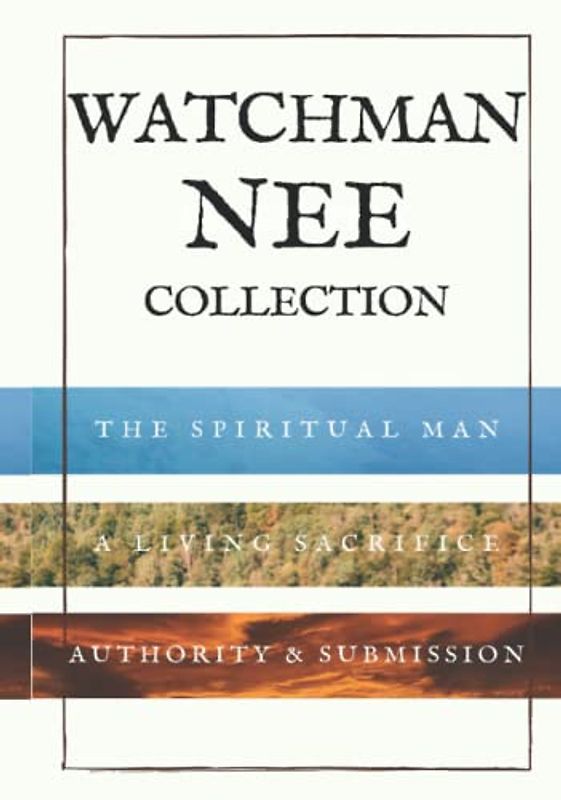 Watchman Nee Collection: The Spiritual Man, A Living Sacrifice and Authority & Submission