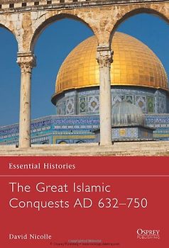 The Great Islamic Conquests AD 632-750 (Essential Histories) - David Nicolle