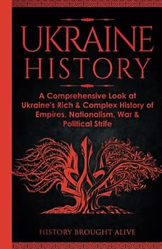 Ukraine History: A Comprehensive Look at Ukraine's Rich & Complex History of Empires, Nationalism, War & Political Strife