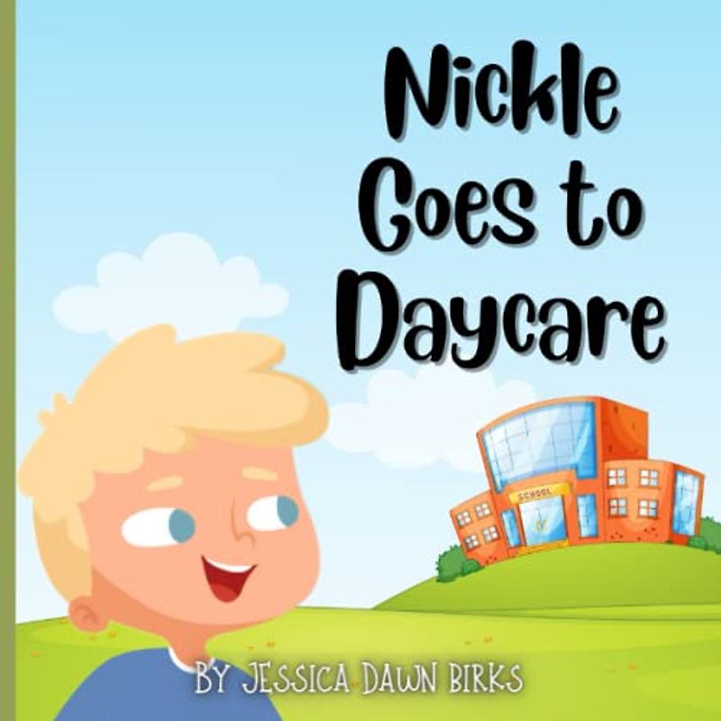 NICKLE GOES TO DAYCARE - Story book for children going to daycare. Coping with saying goodbye.: Helping with separation anxiety, change and detachment during school times. Ages 2-5