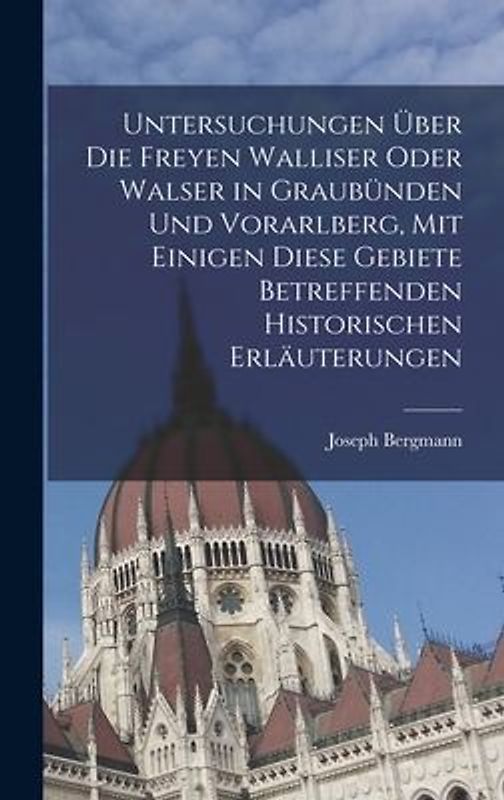 Untersuchungen über die freyen Walliser oder Walser in Graubünden und Vorarlberg, mit einigen diese Gebiete betreffenden historischen Erläuterungen