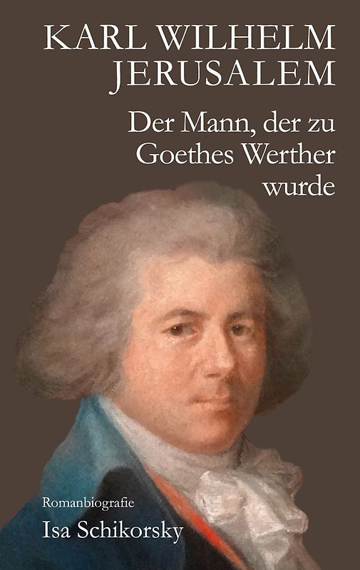 Karl Wilhelm Jerusalem. Der Mann, der zu Goethes Werther wurde