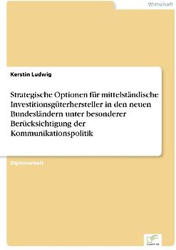 Strategische Optionen für mittelständische Investitionsgüterhersteller in den neuen Bundesländern unter besonderer Berücksichtigung der Kommunikationspolitik
