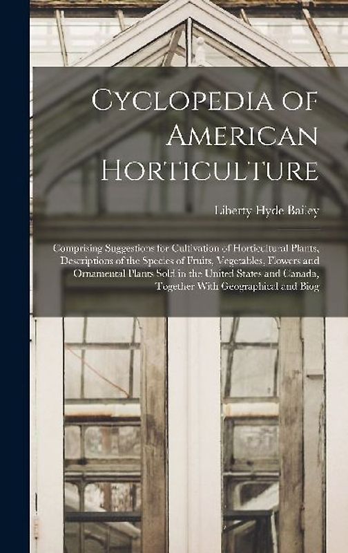 Cyclopedia of American Horticulture: Comprising Suggestions for Cultivation of Horticultural Plants, Descriptions of the Species of Fruits, Vegetables