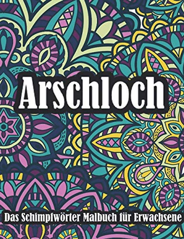Arschloch Das Schimpfwörter Malbuch für Erwachsene: Ein Ausmalbuch Für Erwachsene Mit Mandalas | Das Anti Stress Und Stressabbau Buch