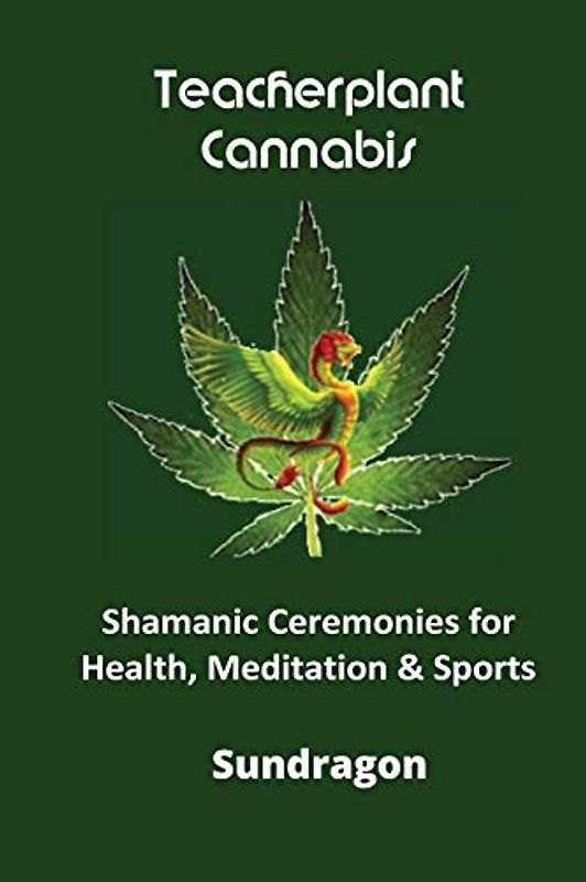 Teacherplant Cannabis: Shamanic Ceremonies for Meditation, Health & Sports