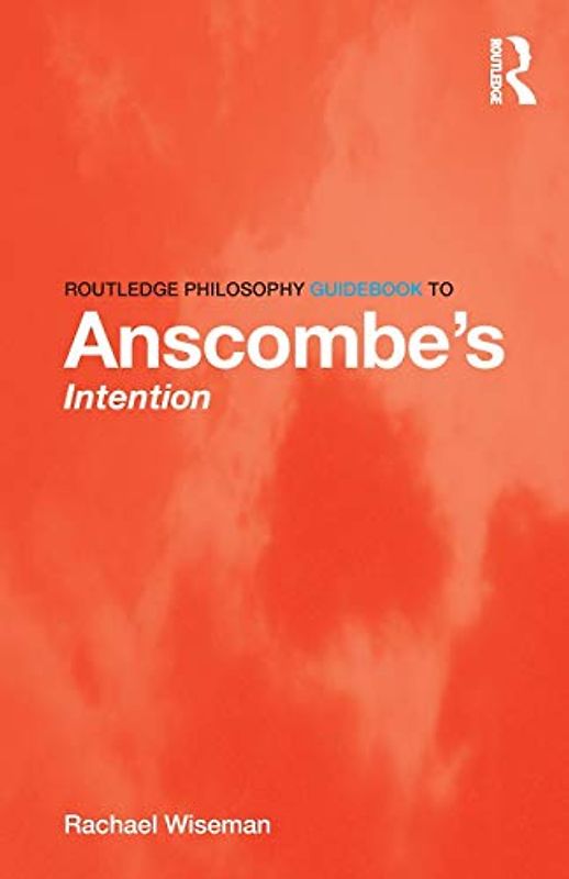 Routledge Philosophy GuideBook to Anscombe’s Intention (Routledge Philosophy Guidebooks)