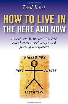 How to Live in the Here and Now: A Guide for Accelerated Practical Enlightenment, Unlocking the Power of Mindful Awareness: A Guide to Accelerated ... Unlocking the Power of Mindful Awareness - Jones, Paul