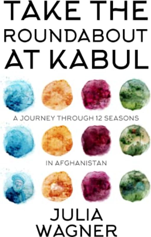 Take the Roundabout at Kabul: A Journey Through 12 Seasons in Afghanistan