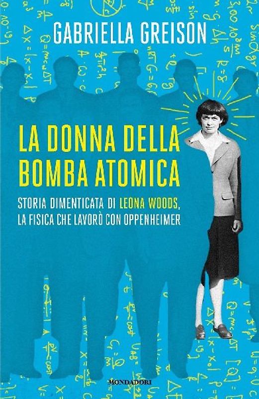 La donna della bomba atomica. Storia dimenticata di Leona Woods, la fisica che lavorò con Oppenheimer