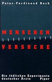 Menschen - Versuche. Die tödlichen Experimente deutscher Ärzte