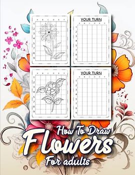 How to draw flowers for Adults: A Complete Guide to Drawing Flowers for Adult Artists