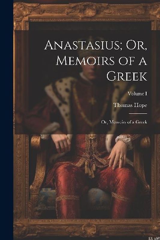 Anastasius; Or, Memoirs of a Greek: Or, Memoirs of a Greek; Volume I