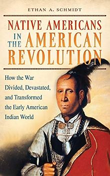 Native Americans in the American Revolution: How the War Divided, Devastated, and Transformed the Early American Indian World