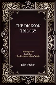 THE DICKSON TRILOGY: Includes Huntingtower, Castle Gay, and The House of the Four Winds