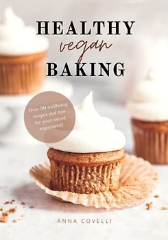 HEALTHY vegan BAKING: Over 50 wellbeing recipes and tips for your sweet enjoyment!