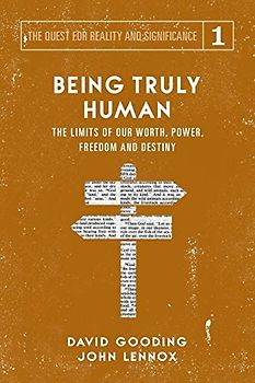 Being Truly Human: The Limits of our Worth, Power, Freedom and Destiny (The Quest for Reality and Significance, Band 1)