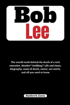 Bob Lee: The untold truth behind the death of a tech executive. Murder? Stabbing? Life and times, biography, cause of death, career, net worth, and ... of the Great and Influential, Band 5)