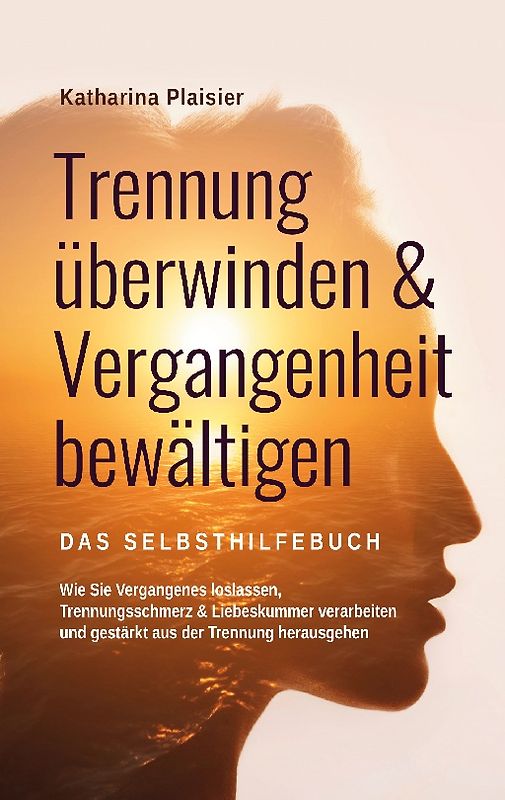 Trennung überwinden & Vergangenheit bewältigen - Das Selbsthilfebuch