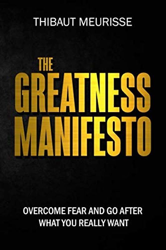 The Greatness Manifesto: Overcome Fear and Go After What You Really Want