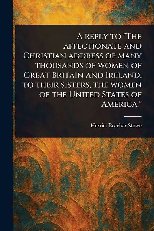 A Reply to "The Affectionate and Christian Address of Many Thousands of Women of Great Britain and Ireland, to Their Sisters, the Women of the United States of America."