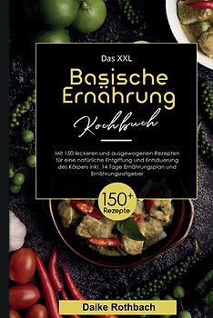 Das XXL Basische Ernährung Kochbuch! Inklusive 14 Tage Ernährungsplan und Ernährungsratgeber! 1. Auflage