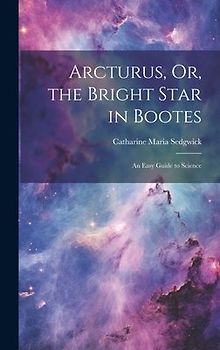 Arcturus, Or, the Bright Star in Bootes: An Easy Guide to Science