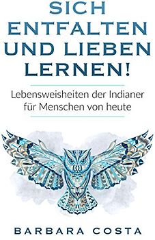 Sich entfalten und lieben lernen!: Lebensweisheiten der Indianer für Menschen von heute