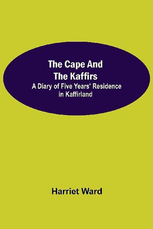 The Cape and the Kaffirs; A Diary of Five Years' Residence in Kaffirland