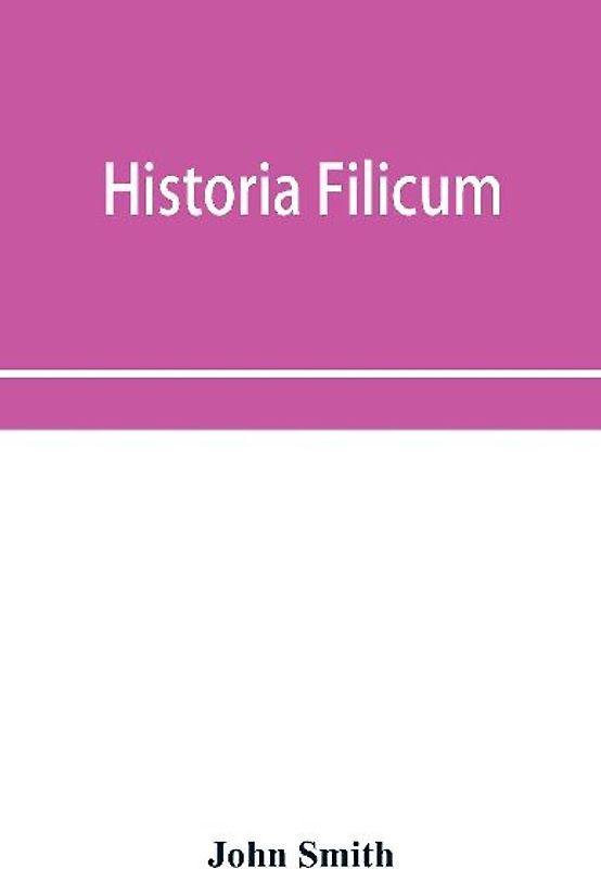 Historia filicum; an exposition of the nature, number and organography of ferns, and review of the principles upon which genera are founded, and the systems of classification of the principal authors, with a new general arrangement; characters of the gene