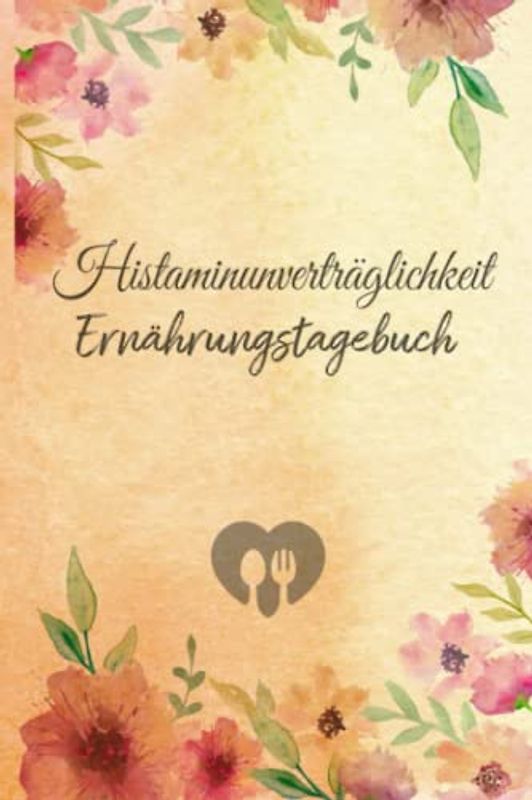 Histaminunverträglichkeit Ernährungstagebuch: Histamin Tagebuch zum Ausfüllen und Zuordnen von Beschwerden bei Histamin Unverträglichkeit, Histamin ... Nahrungsmittelintoleranzen und bei Allergie