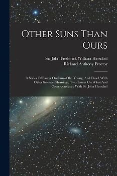 Other Suns Than Ours: A Series Of Essays On Suns--old, Young, And Dead, With Other Science Gleanings, Two Essays On Whist And Correspondence