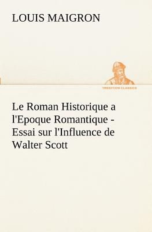 Le Roman Historique a l'Epoque Romantique - Essai sur l'Influence de Walter Scott