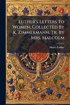 Luther's Letters To Women, Collected By K. Zimmermann, Tr. By Mrs. Malcolm