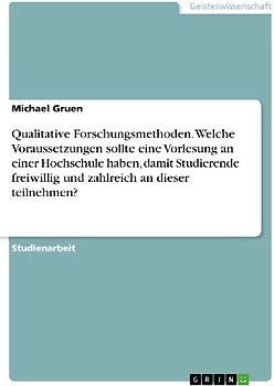 Qualitative Forschungsmethoden. Welche Voraussetzungen sollte eine Vorlesung an einer Hochschule haben, damit Studierende freiwillig und zahlreich an dieser teilnehmen?