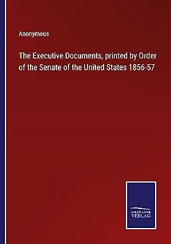 The Executive Documents, printed by Order of the Senate of the United States 1856-57