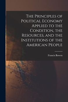 The Principles of Political Economy Applied to the Condition, the Resources, and the Institutions of the American People
