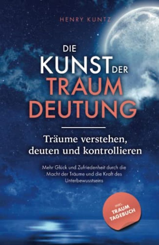 Die Kunst der Traumdeutung - Träume verstehen, deuten und kontrollieren: Mehr Glück und Zufriedenheit durch die Macht der Träume und die Kraft des Unterbewusstseins inkl. Traumtagebuch als Download
