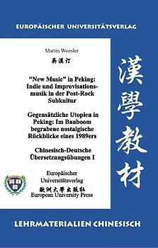 “New Music” in Peking: Indie und Improvisationsmusik in der Post-Rock Subkultur /Gegensätzliche Utopien in Peking: Im Bauboom begrabene nostalgische Rückblicke eines 1989ers