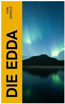 DIE EDDA: Die Edda: die ältere und jüngere nebst den mythischen Erzählungen der Skalda übersetzt und mit Erläuterungen begleitet von Karl Simrock