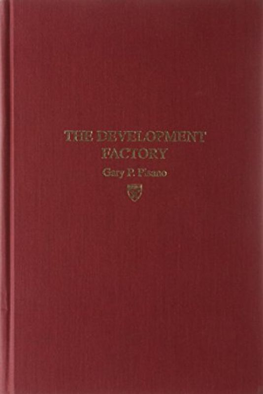 The Development Factory: Unlocking the Potential of Process Innovation - Gary P. Pisano
