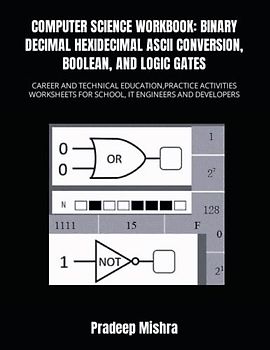 COMPUTER SCIENCE WORKBOOK: BINARY DECIMAL HEXADECIMAL ASCII CONVERSION, BOOLEAN, AND LOGIC GATES: CAREER AND TECHNICAL EDUCATION,PRACTICE ACTIVITIES WORKSHEETS FOR SCHOOL, IT ENGINEERS AND DEVELOPERS