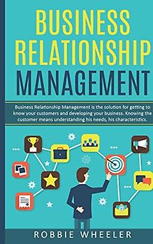 Business Relationship Management: Relationship Management is the solution for getting to know your customers and developing your business