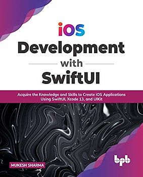 iOS Development with SwiftUI: Acquire the Knowledge and Skills to Create iOS Applications Using SwiftUI, Xcode 13, and UIKit (English Edition)